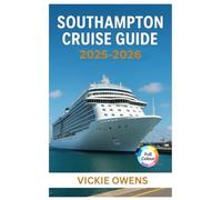 SOUTHAMPTON CRUISE GUIDE 2025-2026: Cruise Lines, Ports of Call, Excursions, Itineraries, Excursions, Packing Tips & Insider Advice (VACATION COMPANION 2025-2026)