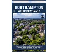 SOUTHAMPTON GUIDE DE VOYAGE: Principales attractions, conseils locaux, aventures en plein air et essentiels de voyage pour votre séjour