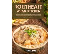 Southeast Asian Kitchen: Discover 110 Authentic Asian Recipes Exotic Flavors And Cooking Traditions From Sizzling Street Foods To Elegant Home Cuisine