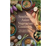 Southeast Asian Vegetarian Cookbook: Plant-Based Traditions from Thailand and Beyond (Global Plant-Based & World Cuisine Series)