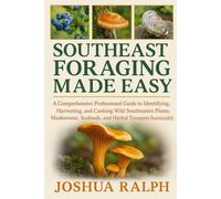 SOUTHEAST FORAGING MADE EASY: A Comprehensive Professional Guide to Identifying, Harvesting, and Cooking Wild Southeastern Plants, Mushrooms, Seafoods, and Herbal Treasures Sustainably