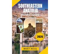 SOUTHEASTERN ANATOLIA TRAVEL GUIDE 2026: Discover Göbekli Tepe, Mesopotamian Landscapes, Historic Cities, Local Food, Ancient Ruins, Hidden Gems and ... Adventures Across Southern Türkiye in 2026