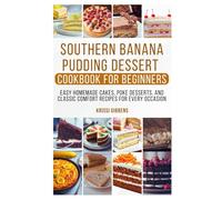 Southern Banana Pudding Dessert Cookbook for Beginners: Easy Homemade Cakes, Poke Desserts, and Classic Comfort Recipes for Every Occasion