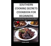 SOUTHERN COOKING SECRETS COOKBOOK FOR BEGINNERS: 100+ Mouthwatering Southern Dishes for Busy Beginners - Master Fried Chicken, Buttermilk Biscuits, Gumbo & More