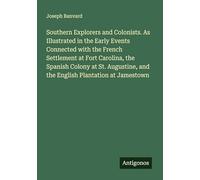 Southern Explorers and Colonists. As Illustrated in the Early Events Connected with the French Settlement at Fort Carolina, the Spanish Colony at St. Augustine, and the English Plantation at Jamestown