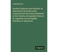 Southern Explorers and Colonists. As Illustrated in the Early Events Connected with the French Settlement at Fort Carolina, the Spanish Colony at St. Augustine, and the English Plantation at Jamestown