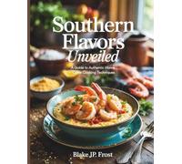 Southern Flavors Unveiled: A Guide to Authentic Home Cooking Techniques - Blake JP Frost