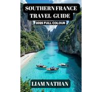 SOUTHERN FRANCE TRAVEL GUIDE 2025(FULL COLOUR): Discover The Top Attractions, Hidden Gems, Culinary Delights, And Cultural Experiences In Nice, Marseille, Avignon, Cannes, And Beyond