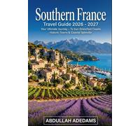 SOUTHERN FRANCE Travel Guide 2026 - 2027: Discover Sun-Drenched Coastlines, Lavender Fields & Timeless Mediterranean Charm - Journey Through Provence, ... and the Hidden Villages of Southern France