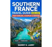 SOUTHERN FRANCE Travel Guide 2026-2027: Explore Provence, The French Riviera, Marseille, Occitanie, Lavender Routes, Roman Ruins, Hilltop Villages, Beaches, Markets, Scenic Drives, and Local Culture
