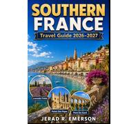 Southern France Travel Guide 2026-2027: The Complete Guide To Provence, The French Riviera, Occitanie, Mediterranean Beaches, Medieval Towns, Local Food, And Scenic Road Trips.