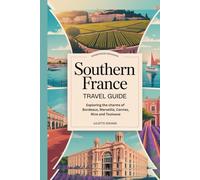 Southern France Travel Guide: Exploring the Charms of Bordeaux, Marseille, Cannes, Nice, and Toulouse"