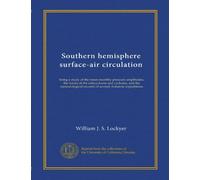 Southern hemisphere surface-air circulation: being a study of the mean monthly pressure amplitudes, the tracks of the anticyclones and cyclones, and ... records of several Antarctic expeditions