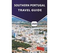 SOUTHERN PORTUGAL TRAVEL GUIDE 2026: Discover Beaches, Coastal Towns, Local Cuisine, Culture, Maps, Things To Do and Itineraries for Planning Your Trip in Algarve and Alentejo.