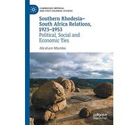 Southern Rhodesia-South Africa Relations, 1923-1953: Political, Social and Economic Ties (Cambridge Imperial and Post-Colonial Studies)