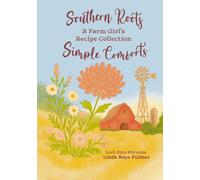 Southern Roots Simple Comforts: A Farm Girl's Recipe Collection