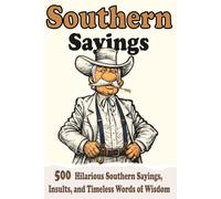 Southern sayings: 500 Hilarious Southern Sayings, Insults, and Timeless Words of Wisdom