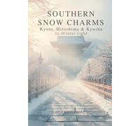 Southern Snow Charms : Kyoto, Hiroshima & Kyushu in Winter Light: Discovering Japan’s Softest Winter (WINTER WONDERS OF JAPAN)