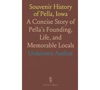 Souvenir History of Pella, Iowa: A Concise Story of Pella's Founding, Life, and Memorable Locals