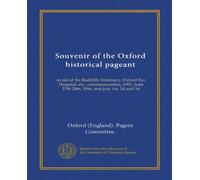 Souvenir of the Oxford historical pageant: in aid of the Radcliffe Infirmary, Oxford Eye Hospital, etc., commemoration, 1907, June 27th 28th, 29th, and July 1st, 2d and 3d