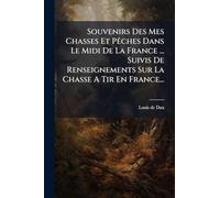 Souvenirs Des Mes Chasses Et Pêches Dans Le Midi De La France ... Suivis De Renseignements Sur La Chasse A Tir En France...
