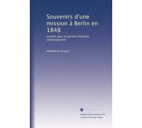 Souvenirs d'une mission à Berlin en 1848: publiés pour la Société d'histoire contemporaine: Volume 1