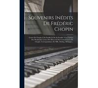 Souvenirs Inédits De Frédéric Chopin: Lettres De Chopin À Sa Famille Et De Sa Famille À Lui. Lettres Des Wodzinski. Lettres Des Élèves Et Des ... Correspondance De Mlle. Stirling. Mélanges...