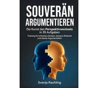 Souverän argumentieren - Die Kunst des Perspektivwechsels in 35 Aufgaben: Training für kritisches Denken, bessere Rhetorik und starke Argumentation