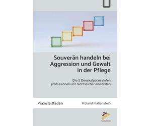 Souverän handeln bei Aggression und Gewalt in der Pflege: Die 5 Deeskalationsstufen professionell und rechtssicher anwenden