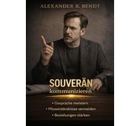 Souverän Kommunizieren: Gespräche meistern, Missverständnisse vermeiden und Beziehungen stärken (Beziehungen, Selbstwert & innere Muster)