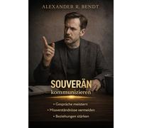 Souverän Kommunizieren: Gespräche meistern, Missverständnisse vermeiden und Beziehungen stärken (Beziehungen, Selbstwert & innere Muster)