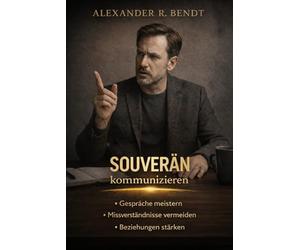 Souverän Kommunizieren: Gespräche meistern, Missverständnisse vermeiden und Beziehungen stärken (Beziehungen, Selbstwert & innere Muster)