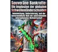 Souveräne Bankrotte: Die Implosion der globalen Schwellenländerschulden: Hebelwirkung, Dollarisierung, und der unvermeidliche Ruin der aufstrebenden internationalen Weltwirtschaft