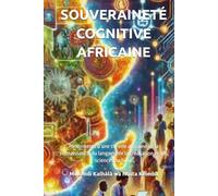 SOUVERAINETÉ COGNITIVE AFRICAINE: Fondements d’une théorie africaine de la connaissance, du langage, de la civilisation et des sciences du futur