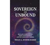 Sovereign and Unbound: Reclaim Your Power. Align Your Energy. Live On Your Own Terms.