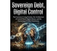 Sovereign Debt, Digital Control: Fiat Currency's Long Erosion, the Architecture of Central Bank Digital Money, and the Fracturing of Dollar Dominance