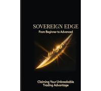 SOVEREIGN EDGE: Mastering Precision, Discipline, and Consistency in Modern Trading (Trading Strategies for Forex, Stocks and Crypto)