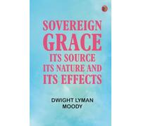 Sovereign Grace: Its Source Its Nature and Its Effects