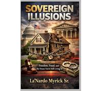 SOVEREIGN ILLUSIONS: Freedom, Fraud, and the House You’re Still Living In