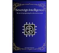Sovereign Intelligence: The art of reprogramming the subconscious mind