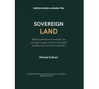 SOVEREIGN LAND: Modern Land Patents for Landlords. Tax and Legal Strategies to Protect Your Capital and Make Your Land Truly Untouchable