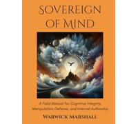 Sovereign of Mind: A Field Manual for Cognitive Integrity, Manipulation Defense, and Internal Authorship