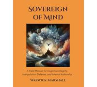 Sovereign of Mind: A Field Manual for Cognitive Integrity, Manipulation Defense, and Internal Authorship