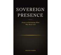 SOVEREIGN PRESENCE: Essays on Reclaiming What Was Never Lost