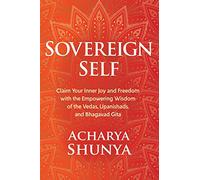Sovereign Self: Claim Your Inner Joy and Freedom with the Empowering Wisdom of the Vedas, Upanishads, and Bhagavad Gita