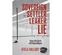 Sovereign, Settler, Leaker, Lie: Forms of the Secret in US Political Rhetoric (New Directions in Rhetoric and Materiality)
