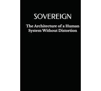 SOVEREIGN: The Architecture of a Human System Without Distortion