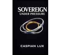 Sovereign Under Pressure: A Field Guide to Structural Clarity and Agency in an Age of Acceleration (Strategic Advantage Series)