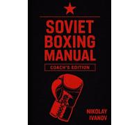 SOVIET BOXING MANUAL COACH’S EDITION: A Complete Coaching System for Teaching Technique, Tactics, Periodization, and Long Term Fighter Development