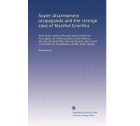 Soviet disarmament propaganda and the strange case of Marshal Grechko: Staff study prepared for the Subcommittee to Investigate the Administration of ... on the Judiciary, United States Senate